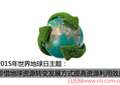 历届世界地球日主题是什么 2015年世界地球日主题是什么